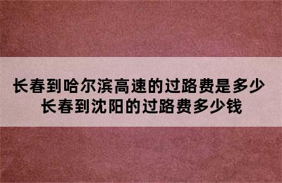 长春到哈尔滨高速的过路费是多少 长春到沈阳的过路费多少钱